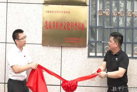 桂平市举行2024年社会科学普及活动周启动暨乳泉井桂酒文化科普基地揭牌仪式